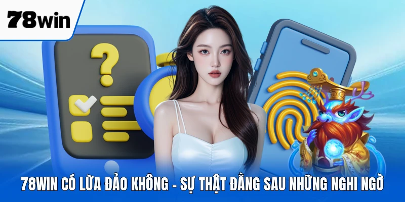 78WIN Có Lừa Đảo Không - Sự Thật Đằng Sau Những Nghi Ngờ