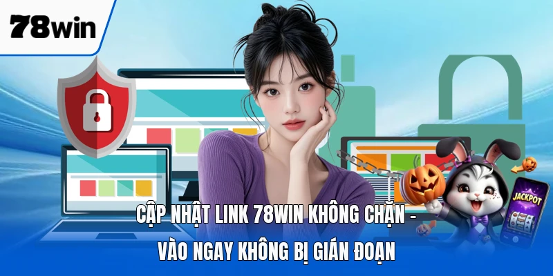 Cập Nhật Link 78WIN Không Chặn - Vào Ngay Không Bị Gián Đoạn