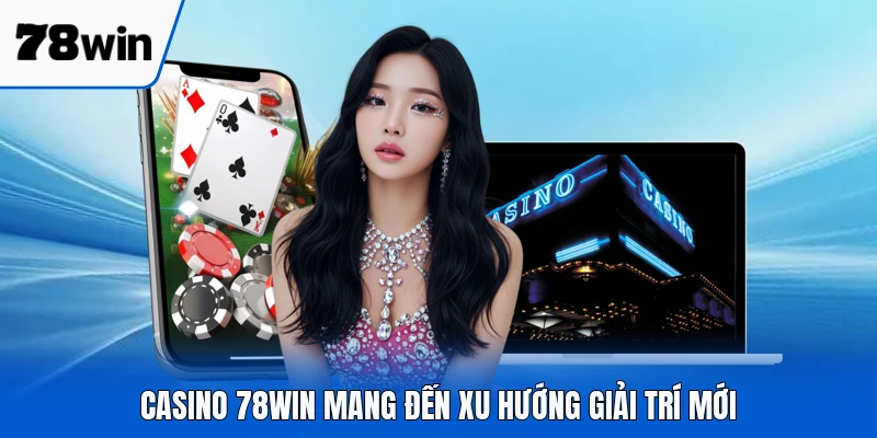 Casino 78WIN mang đến xu hướng giải trí mới