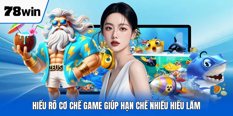 Hiểu rõ cơ chế game giúp hạn chế nhiều hiểu lầm
