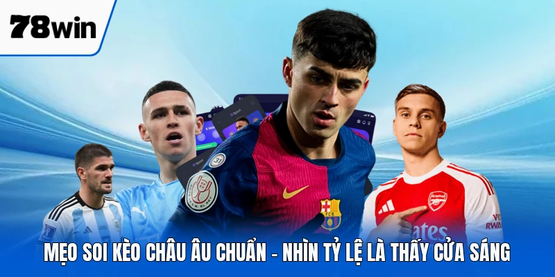 Mẹo Soi Kèo Châu Âu Chuẩn - Nhìn Tỷ Lệ Là Thấy Cửa Sáng