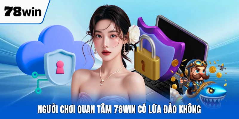 Người chơi quan tâm 78WIN có lừa đảo không