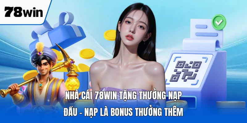 Nhà Cái 78WIN Tặng Thưởng Nạp Đầu - Nạp Là Bonus Thưởng Thêm