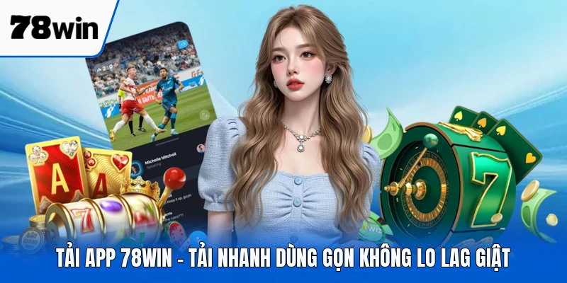 Tải App 78WIN - Tải Nhanh Dùng Gọn Không Lo Lag Giật